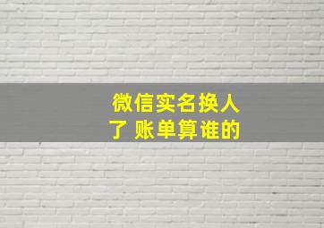 微信实名换人了 账单算谁的